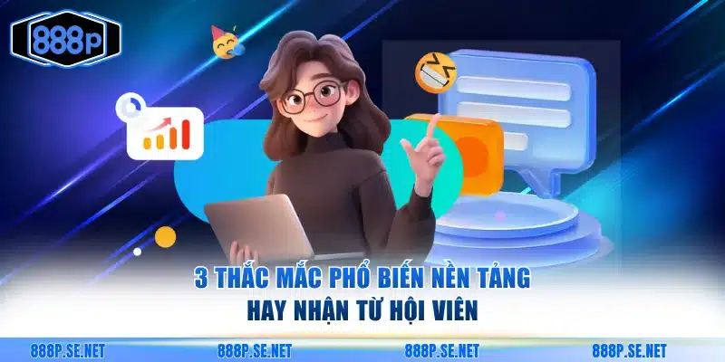 3 thắc mắc phổ biến nền tảng hay nhận từ hội viên