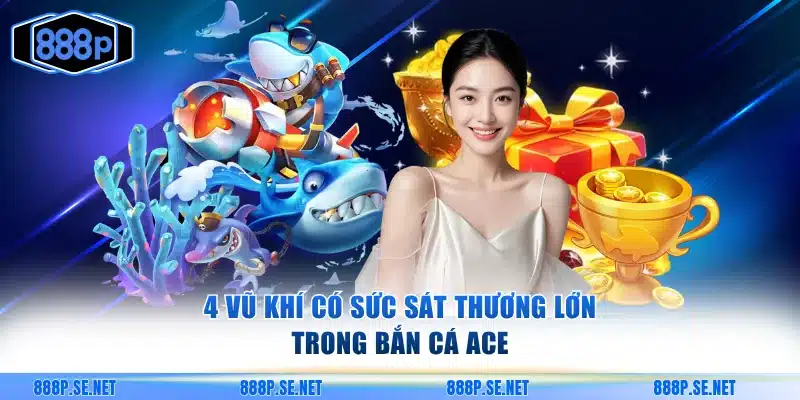 4 vũ khí có sức sát thương lớn trong bắn cá ACE