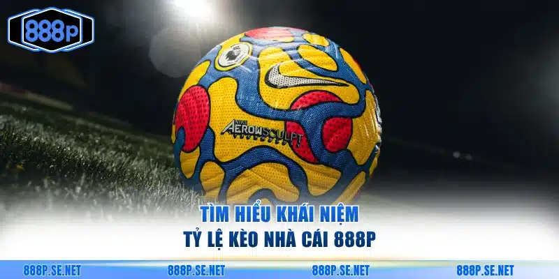 Hiểu rõ hơn về khái niệm tỷ lệ kèo nhà cái 888P