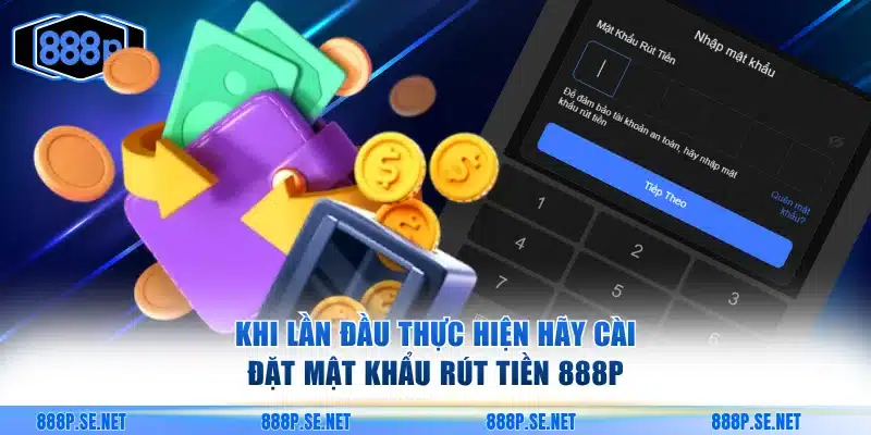 Khi lần đầu thực hiện hãy cài đặt mật khẩu rút tiền 888P