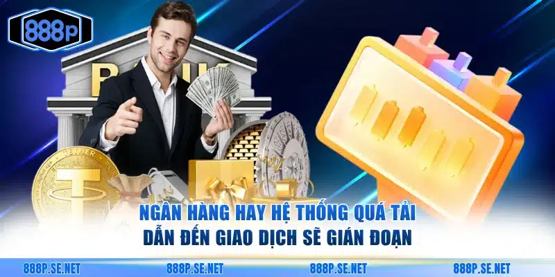 Ngân hàng hay hệ thống quá tải dẫn đến giao dịch sẽ gián đoạn
