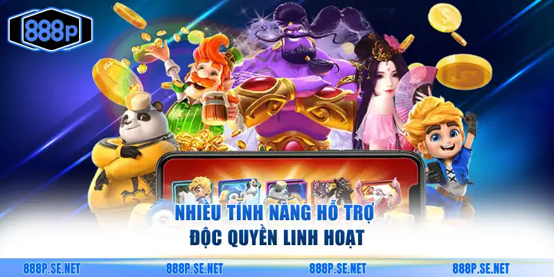 Nhiều tính năng hỗ trợ độc quyền linh hoạt
