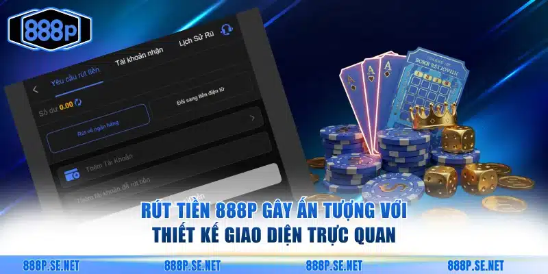 Rút tiền 888P gây ấn tượng với thiết kế giao diện trực quan