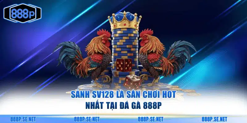 Sảnh SV128 là sân chơi hot nhất tại đá gà 888P