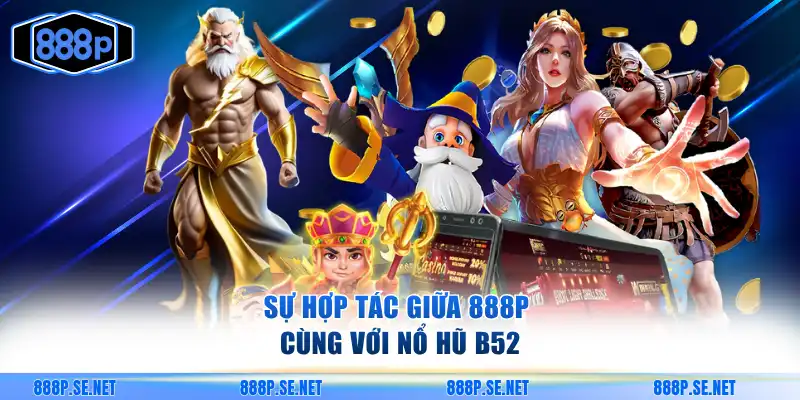 Sự hợp tác giữa 888P cùng với nổ hũ B52