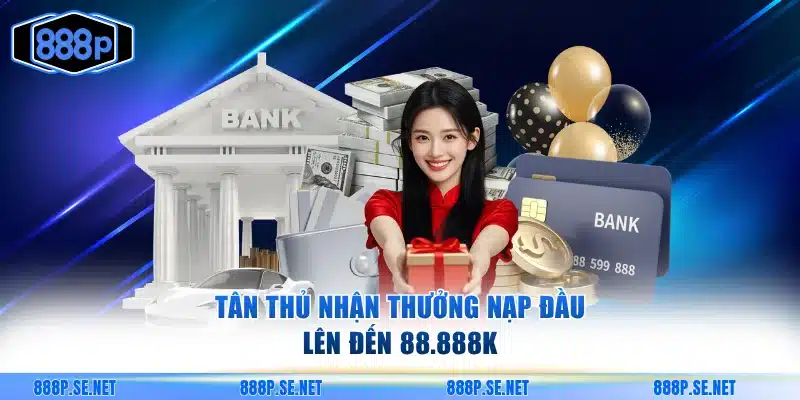 Tân thủ nhận thưởng nạp đầu lên đến 88.888K
