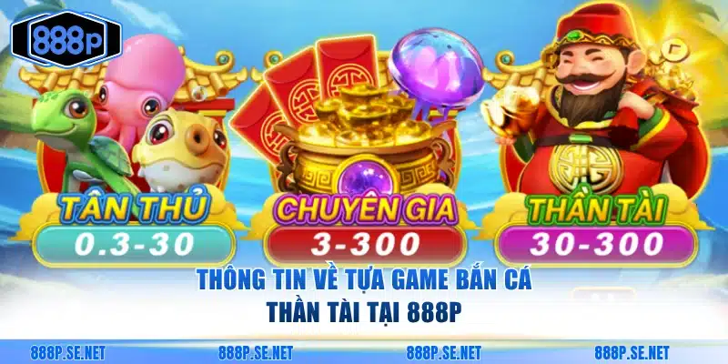 Thông tin về tựa game bắn cá Thần Tài tại 888P