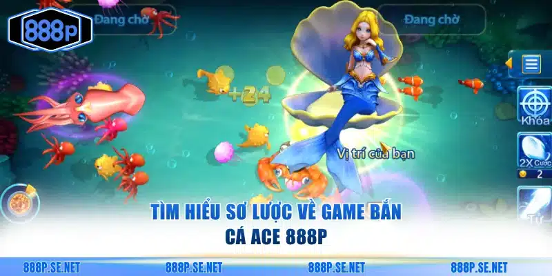 Tìm hiểu sơ lược về game bắn cá ACE 888P
